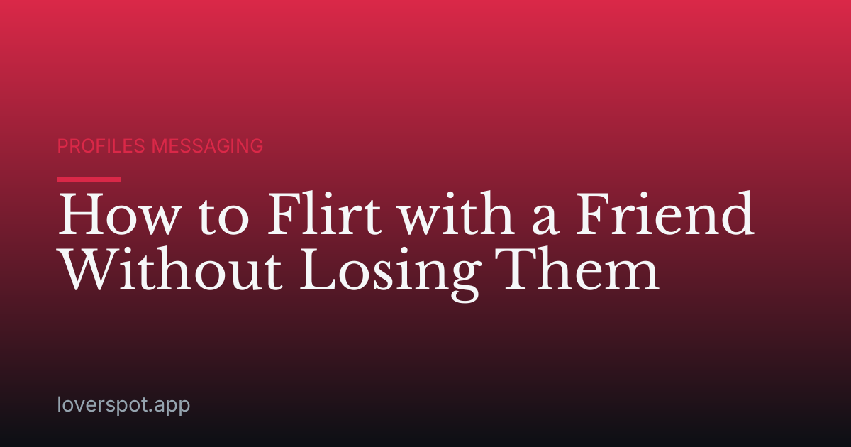 How to Flirt with a Friend Without Losing Them