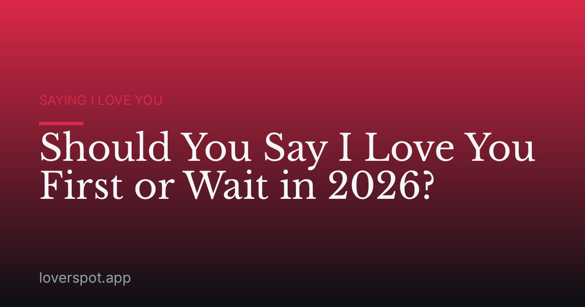 Should You Say I Love You First or Wait in 2026?