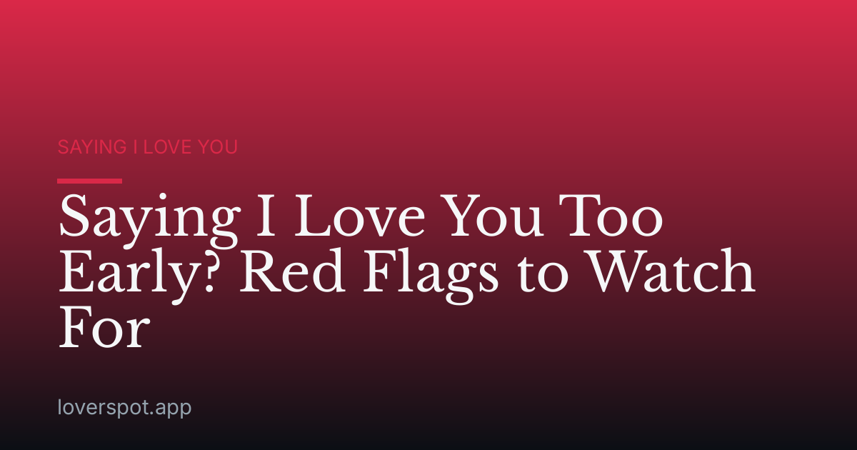Saying I Love You Too Early? Red Flags to Watch For