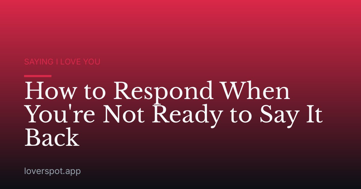 How to Respond When You're Not Ready to Say It Back