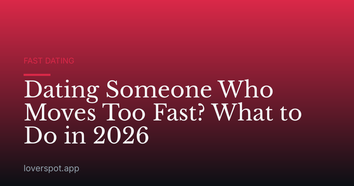 Dating Someone Who Moves Too Fast? What to Do in 2026