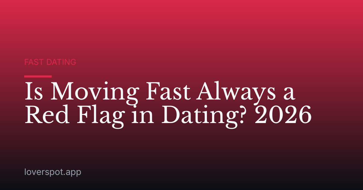Is Moving Fast Always a Red Flag in Dating? 2026