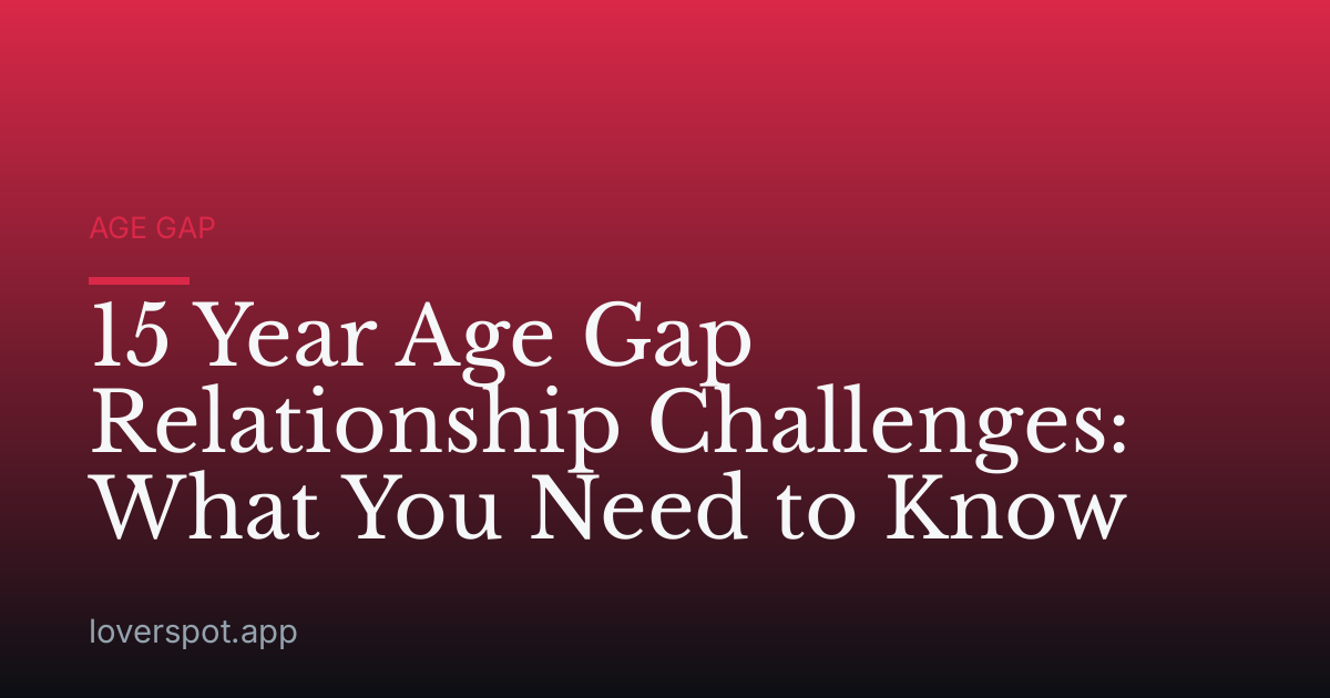 15 Year Age Gap Relationship Challenges: What You Need to Know