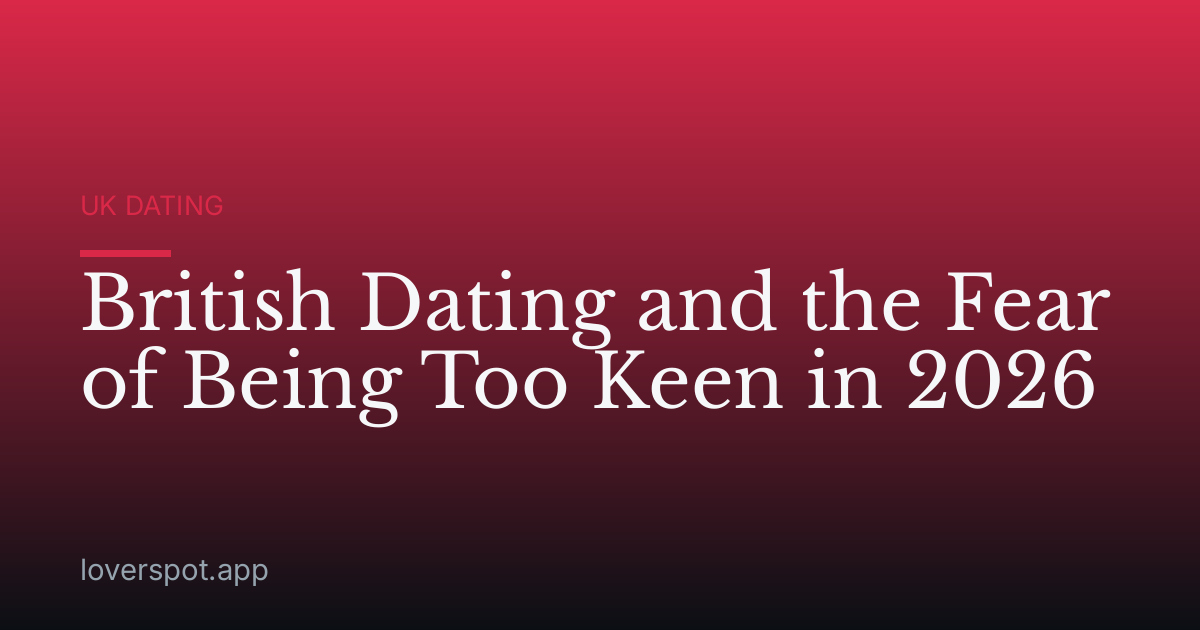 British Dating and the Fear of Being Too Keen in 2026
