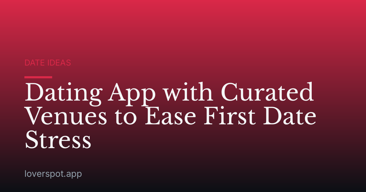 Dating App with Curated Venues to Ease First Date Stress