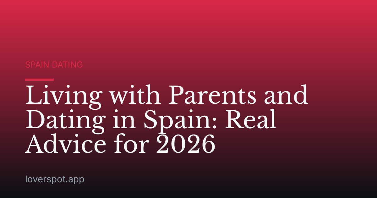 Living with Parents and Dating in Spain: Real Advice for 2026