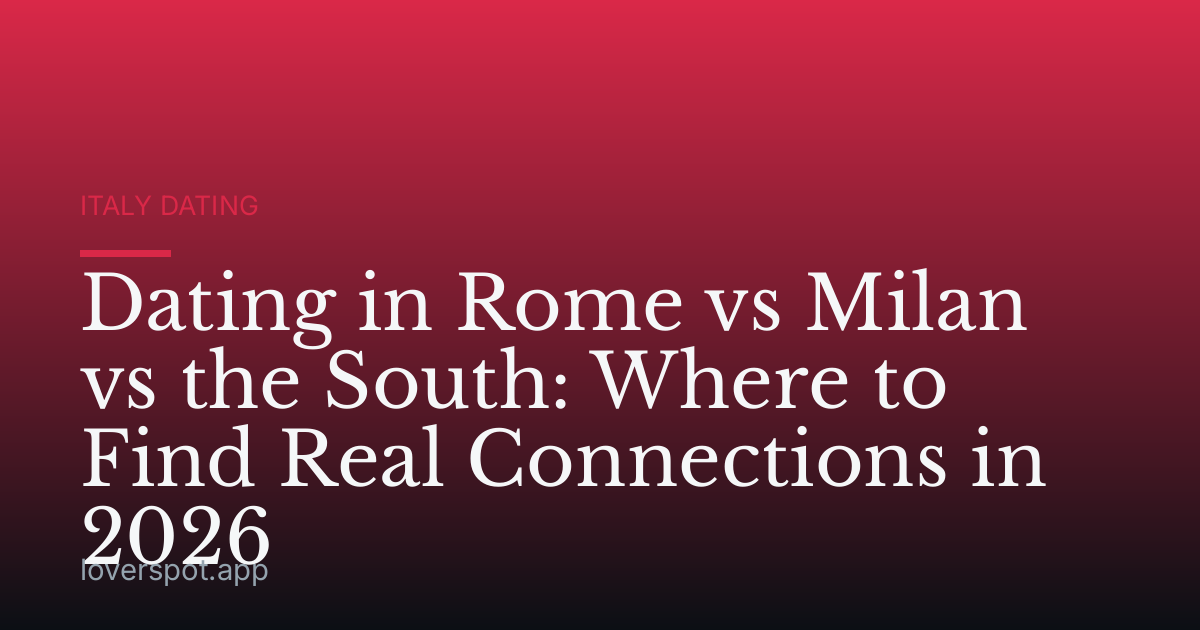 Dating in Rome vs Milan vs the South: Where to Find Real Connections in 2026