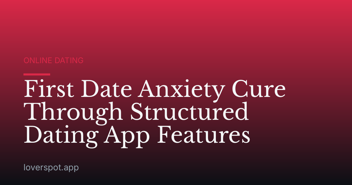 First Date Anxiety Cure Through Structured Dating App Features