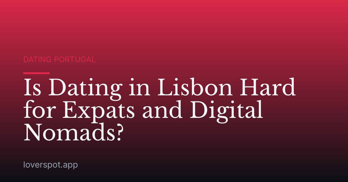 Is Dating in Lisbon Hard for Expats and Digital Nomads?