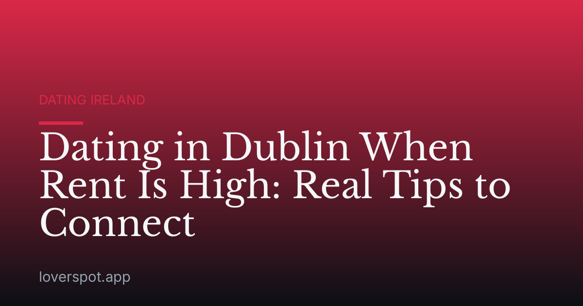 Dating in Dublin When Rent Is High: Real Tips to Connect