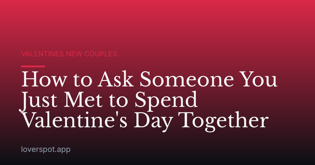 How to Ask Someone You Just Met to Spend Valentine's Day Together