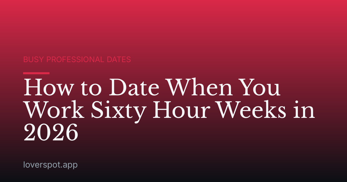 How to Date When You Work Sixty Hour Weeks in 2026