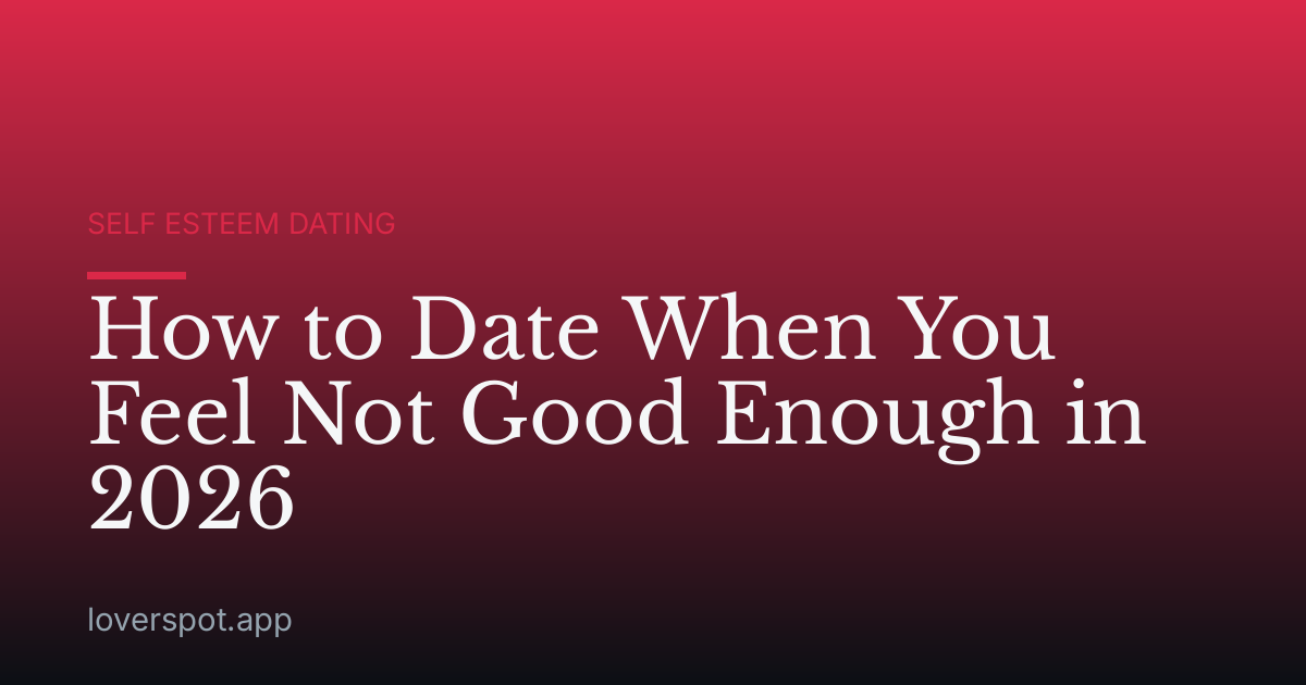 How to Date When You Feel Not Good Enough in 2026