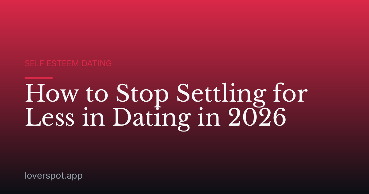 How to Stop Settling for Less in Dating in 2026