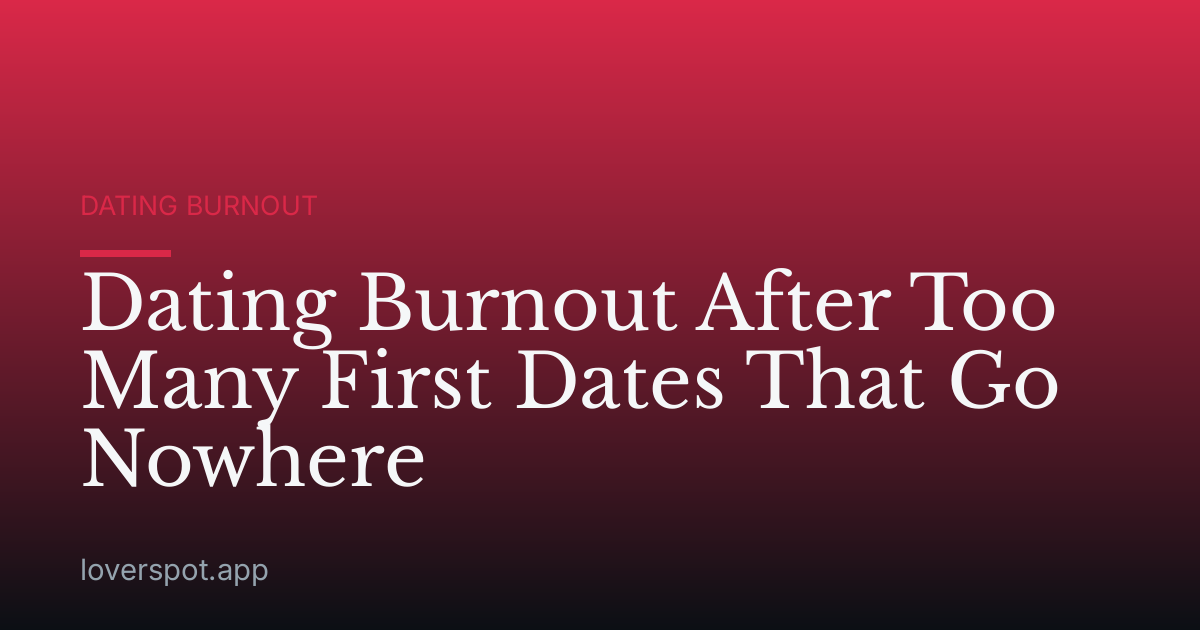 Dating Burnout After Too Many First Dates That Go Nowhere