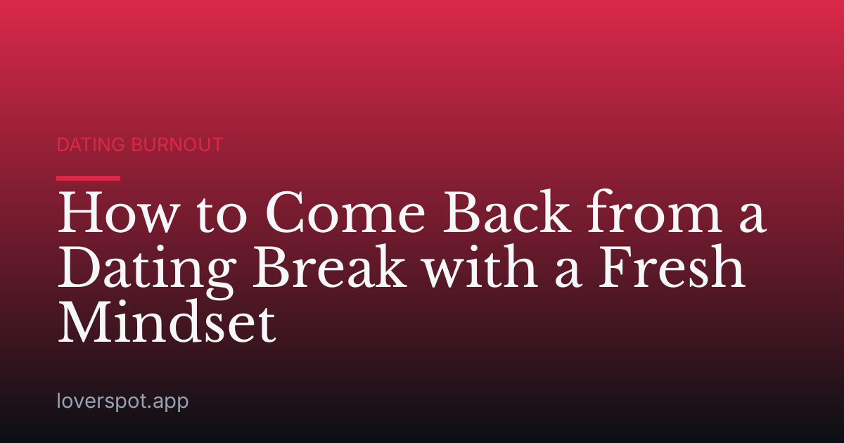How to Come Back from a Dating Break with a Fresh Mindset