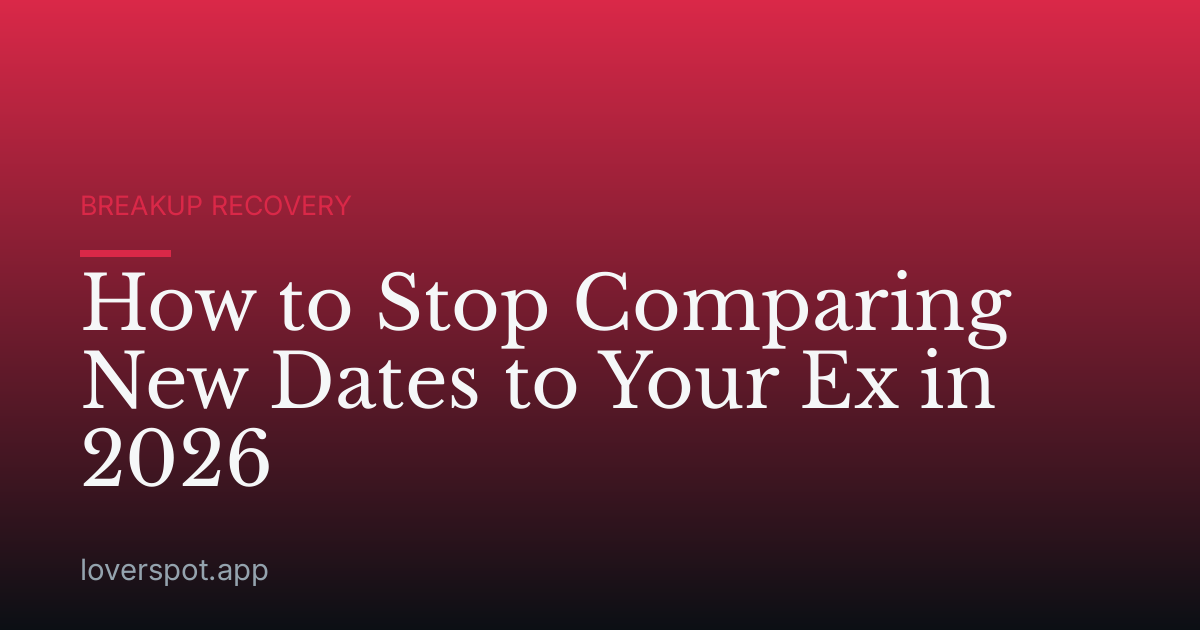 How to Stop Comparing New Dates to Your Ex in 2026
