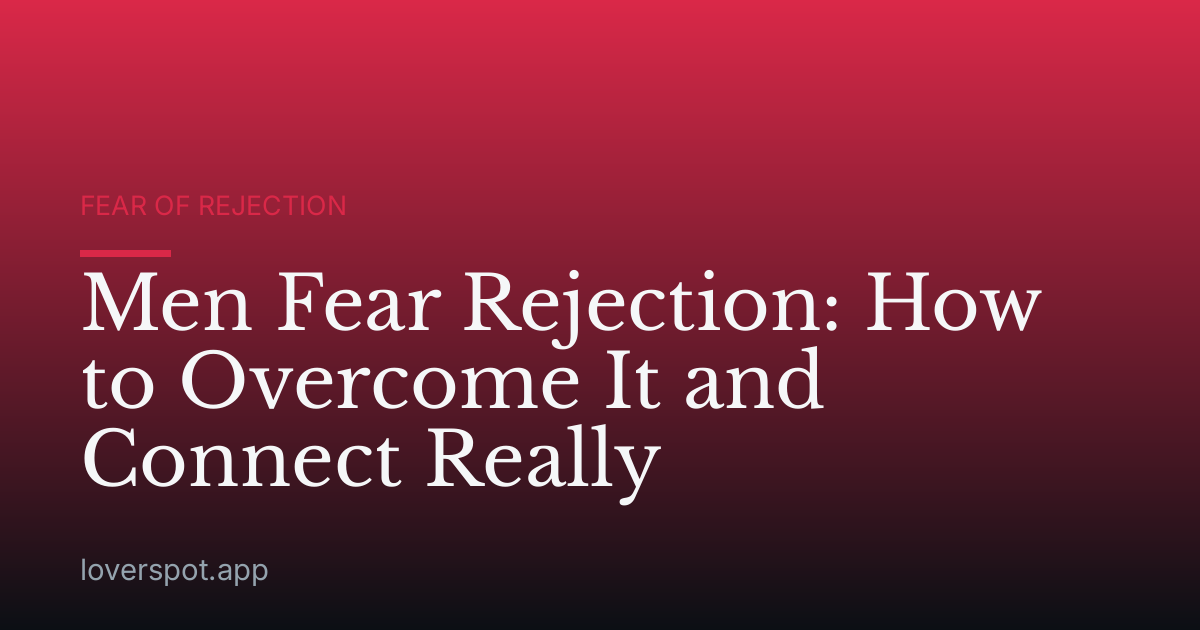 Men Fear Rejection: How to Overcome It and Connect Really