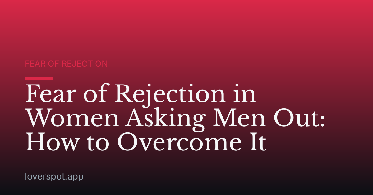 Fear of Rejection in Women Asking Men Out: How to Overcome It