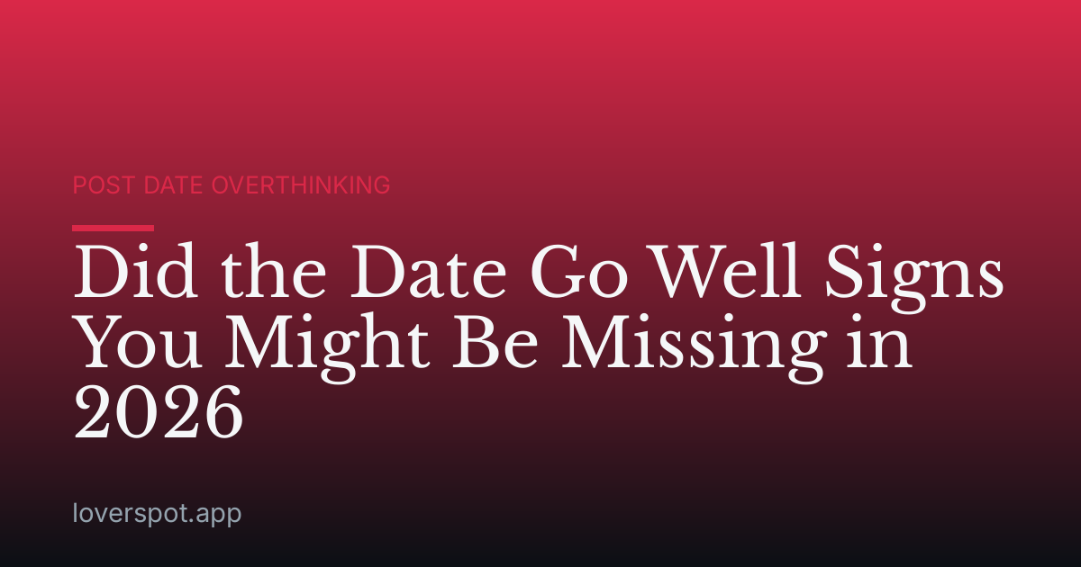 Did the Date Go Well Signs You Might Be Missing in 2026
