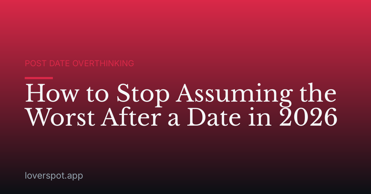 How to Stop Assuming the Worst After a Date in 2026