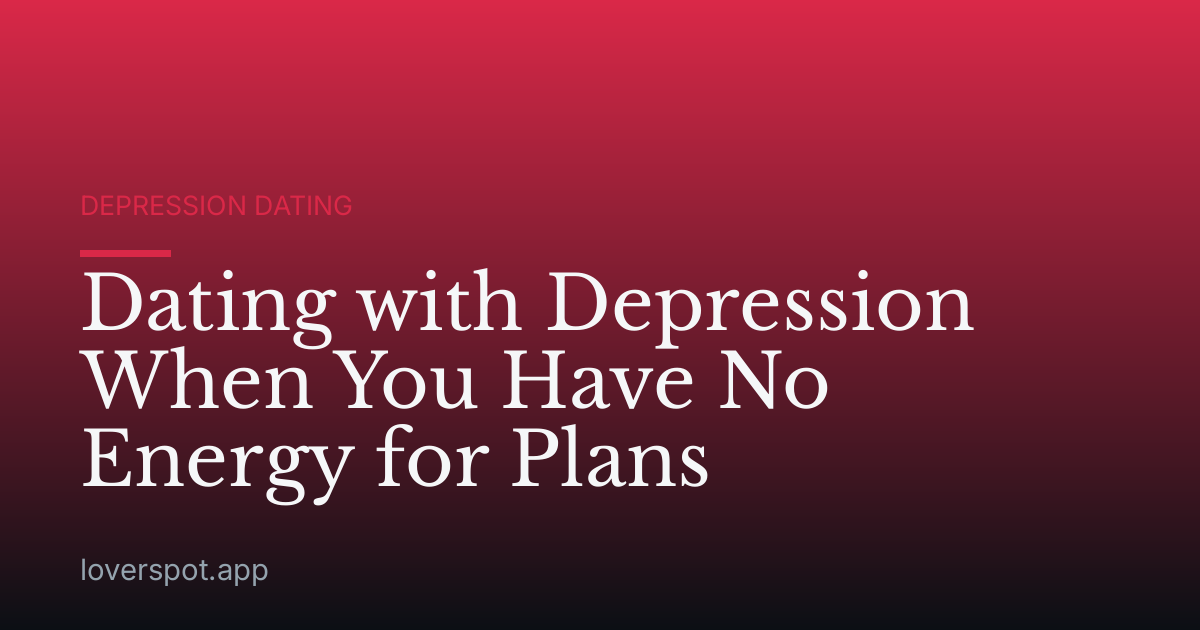 Dating with Depression When You Have No Energy for Plans