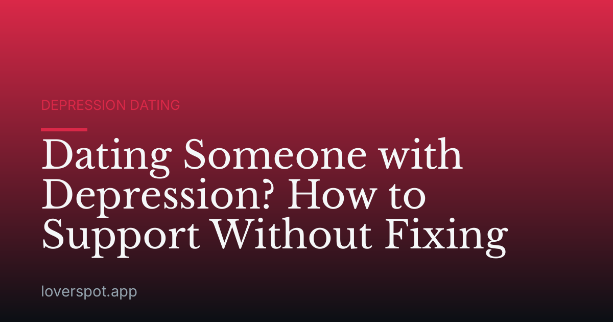 Dating Someone with Depression? How to Support Without Fixing