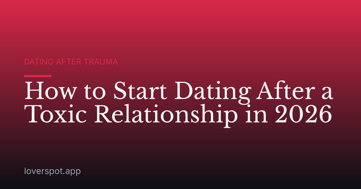 How to Start Dating After a Toxic Relationship in 2026