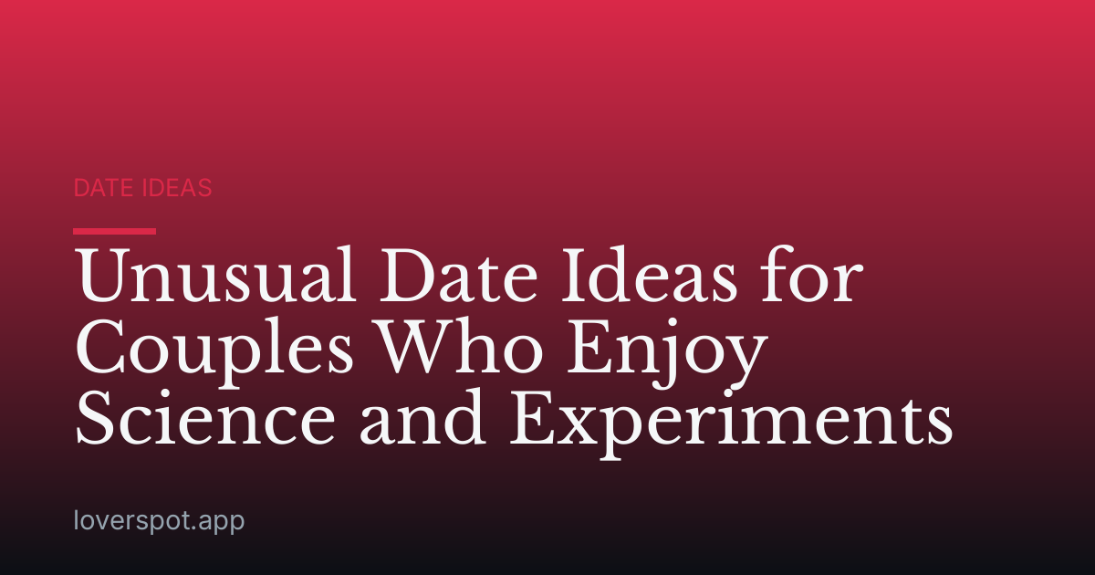 Unusual Date Ideas for Couples Who Enjoy Science and Experiments