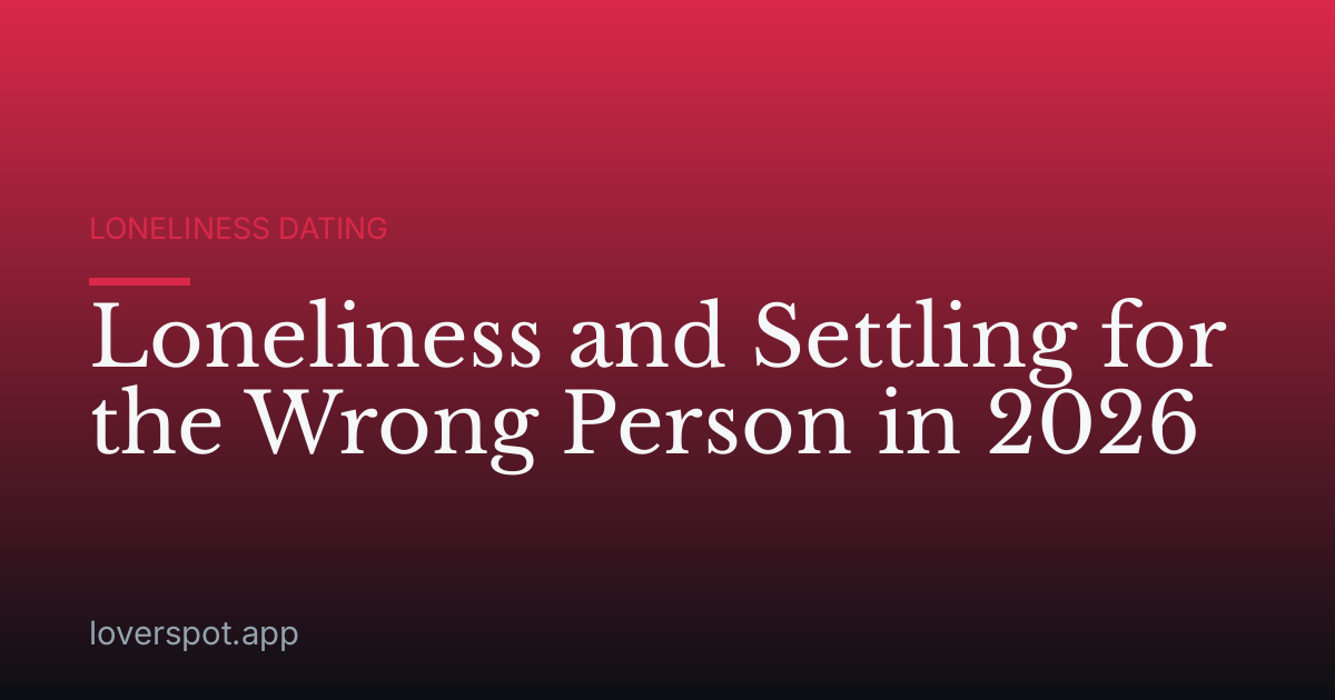 Loneliness and Settling for the Wrong Person in 2026
