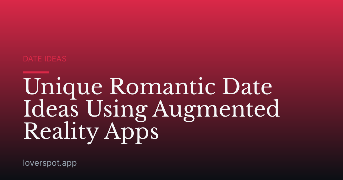 Unique Romantic Date Ideas Using Augmented Reality Apps