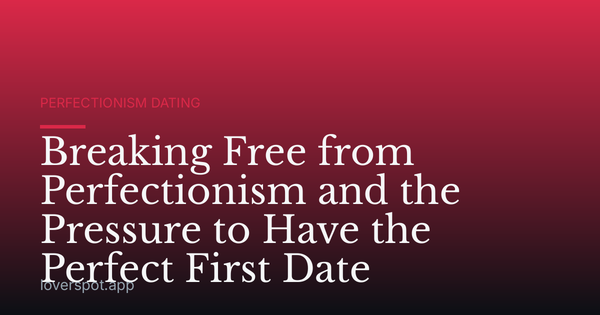 Breaking Free from Perfectionism and the Pressure to Have the Perfect First Date