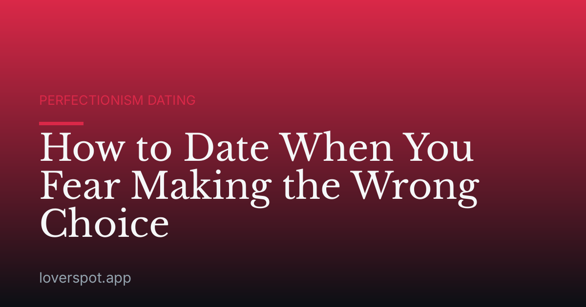 How to Date When You Fear Making the Wrong Choice