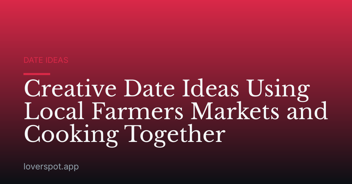 Creative Date Ideas Using Local Farmers Markets and Cooking Together