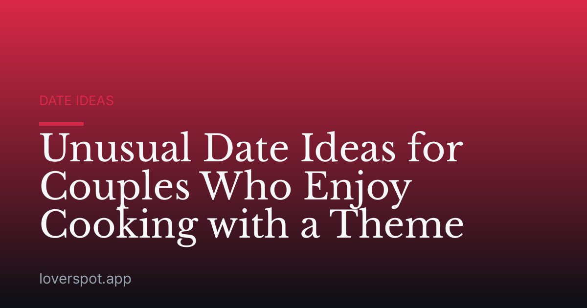 Unusual Date Ideas for Couples Who Enjoy Cooking with a Theme