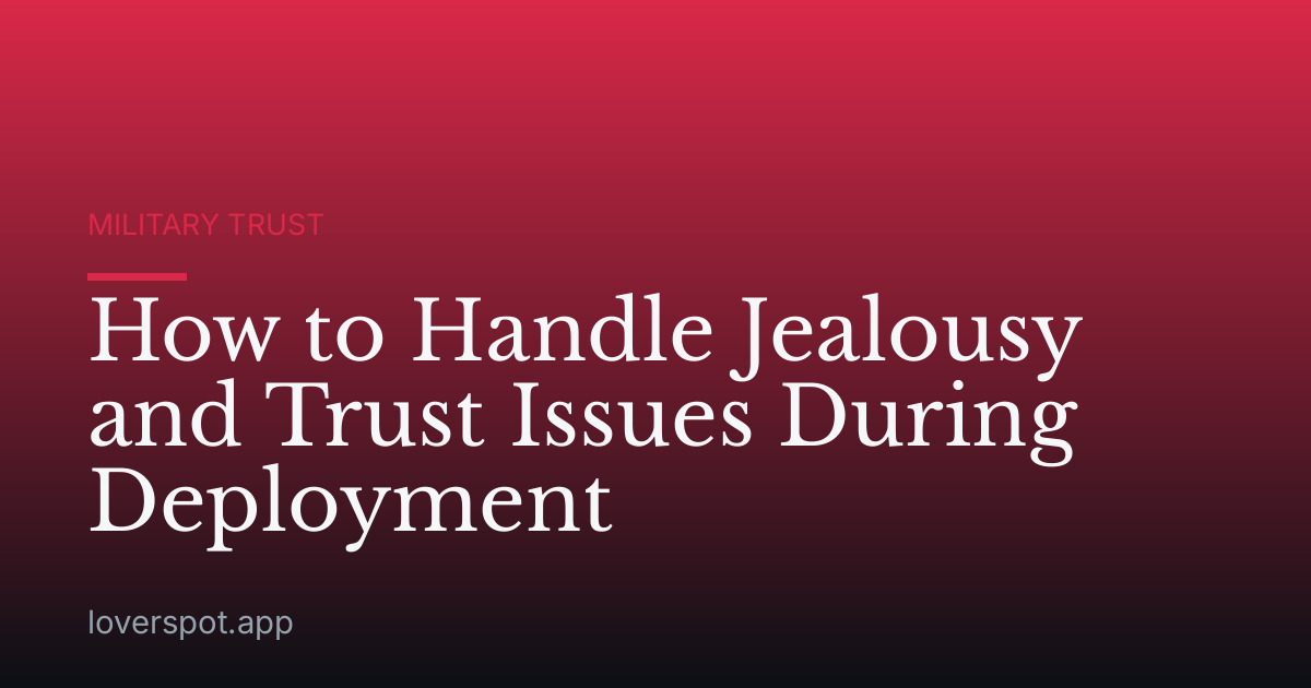How to Handle Jealousy and Trust Issues During Deployment