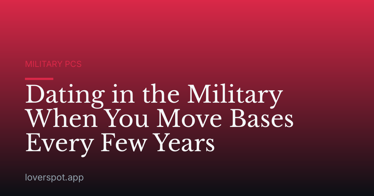 Dating in the Military When You Move Bases Every Few Years
