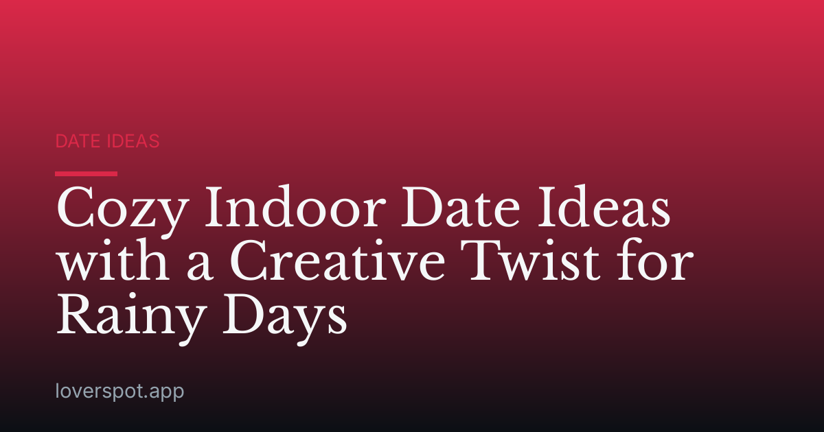 Cozy Indoor Date Ideas with a Creative Twist for Rainy Days