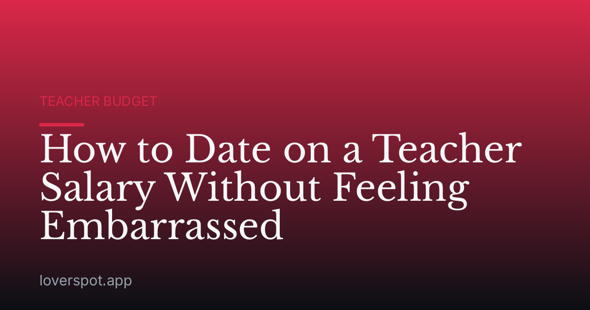 How to Date on a Teacher Salary Without Feeling Embarrassed