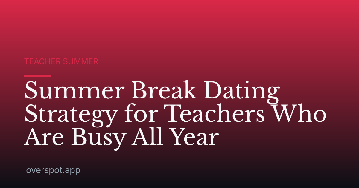 Summer Break Dating Strategy for Teachers Who Are Busy All Year