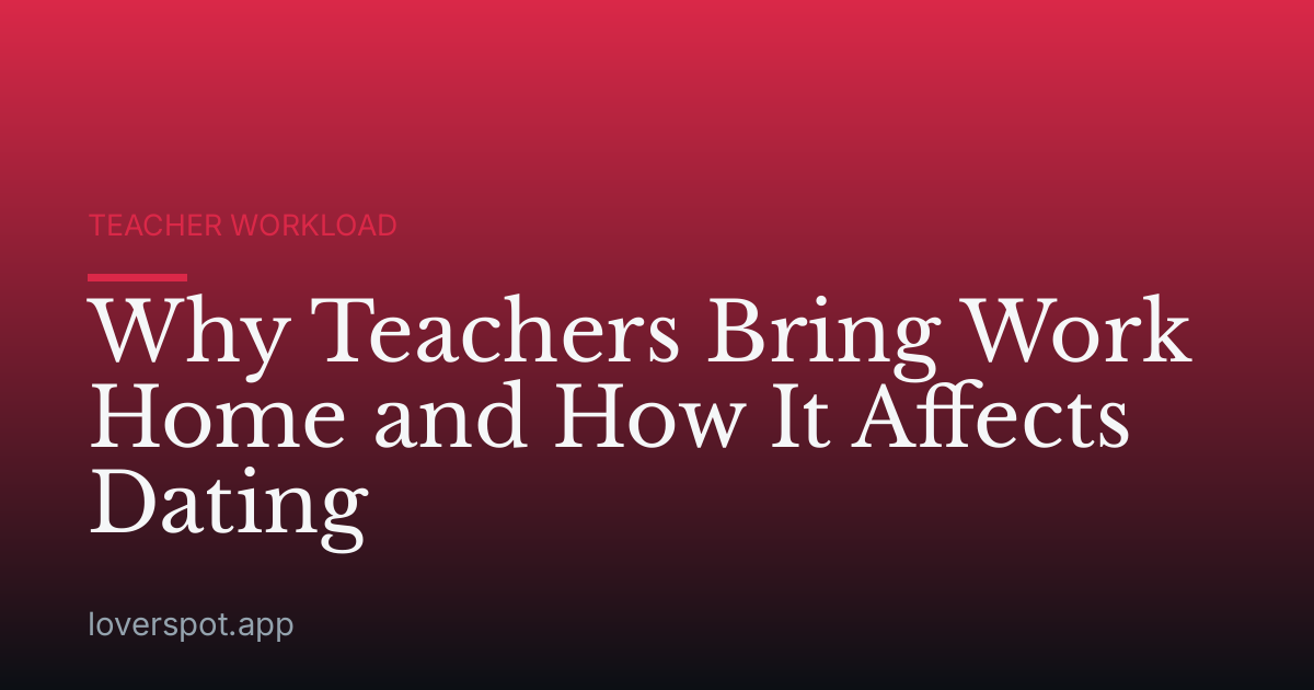 Why Teachers Bring Work Home and How It Affects Dating