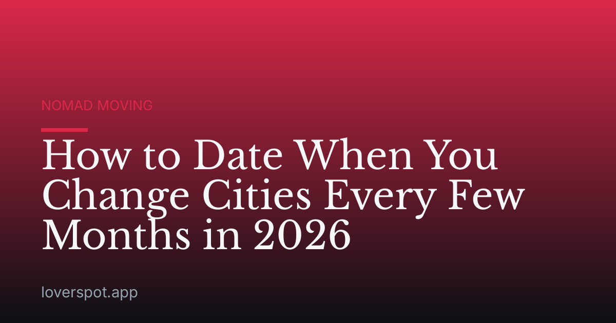 How to Date When You Change Cities Every Few Months in 2026