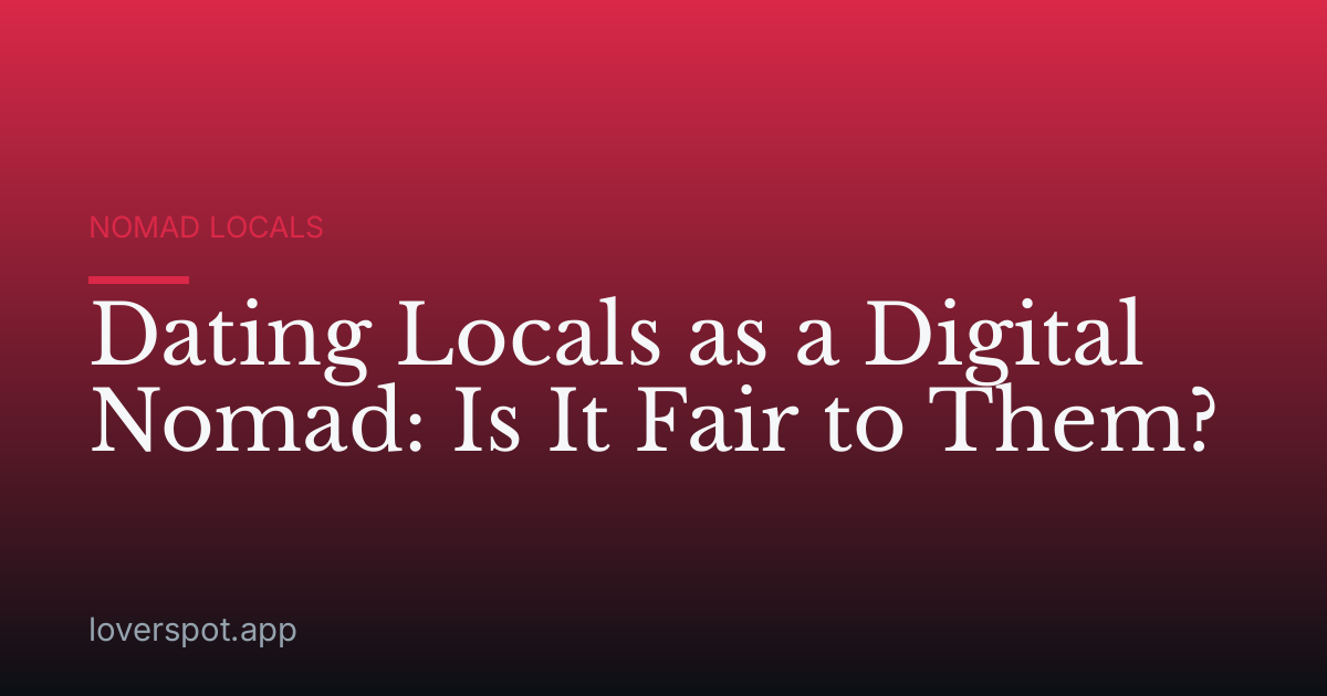 Dating Locals as a Digital Nomad: Is It Fair to Them?