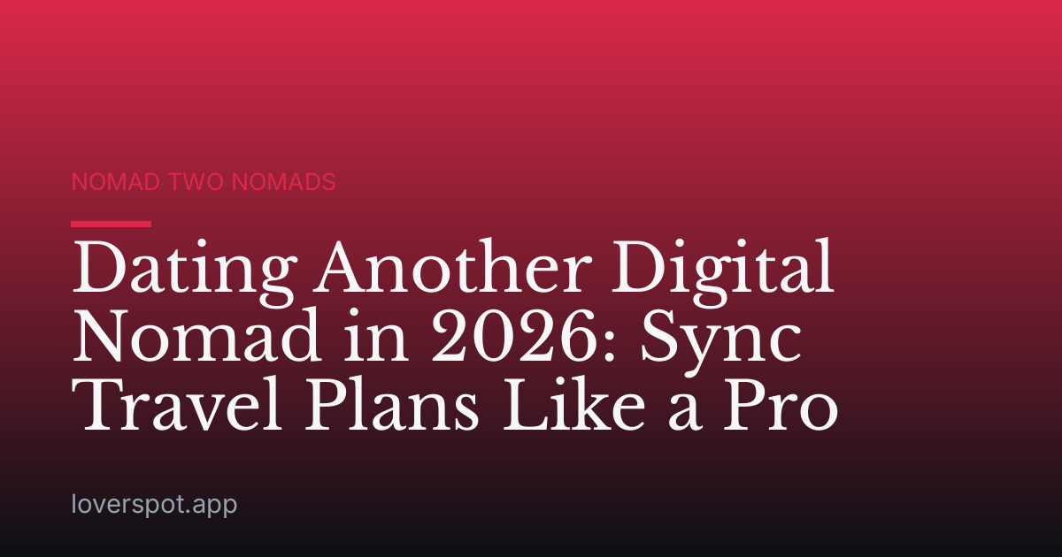Dating Another Digital Nomad in 2026: Sync Travel Plans Like a Pro