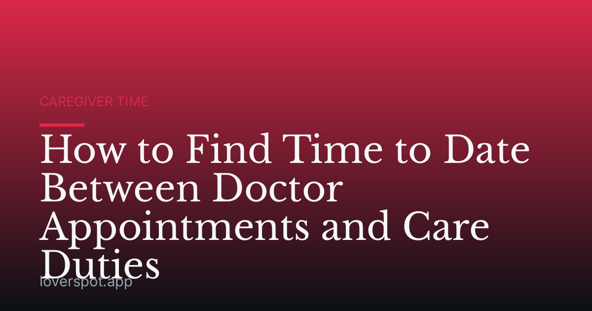 How to Find Time to Date Between Doctor Appointments and Care Duties