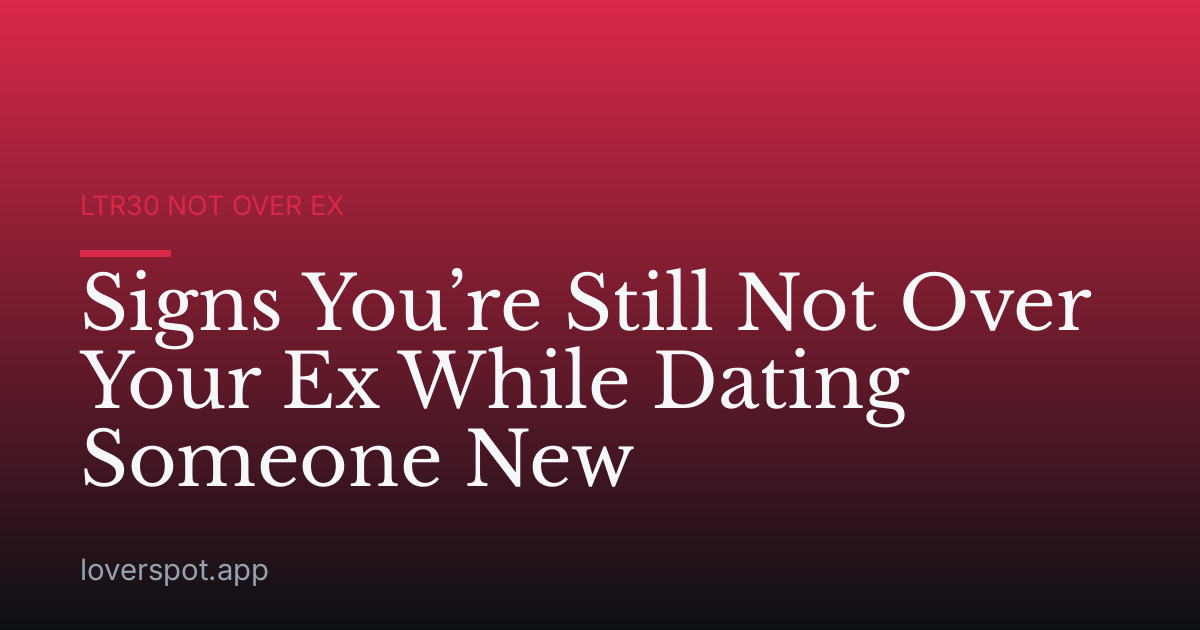 Signs You’re Still Not Over Your Ex While Dating Someone New