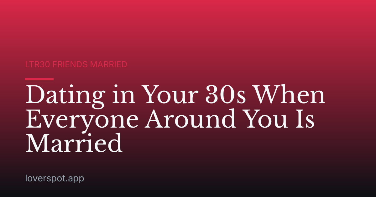 Dating in Your 30s When Everyone Around You Is Married