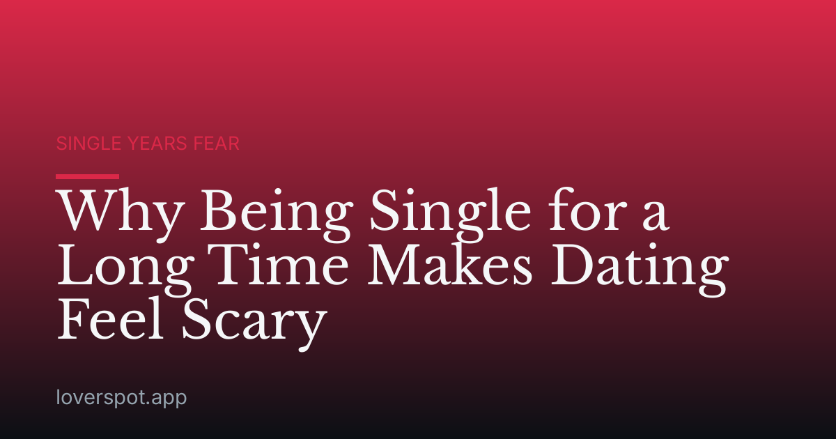 Why Being Single for a Long Time Makes Dating Feel Scary