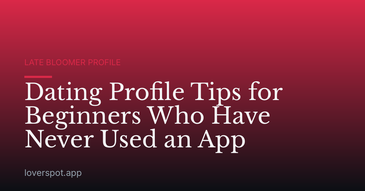 Dating Profile Tips for Beginners Who Have Never Used an App