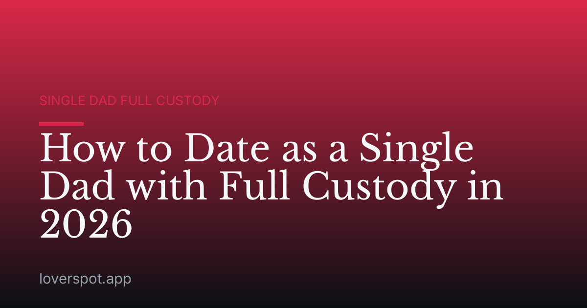 How to Date as a Single Dad with Full Custody in 2026